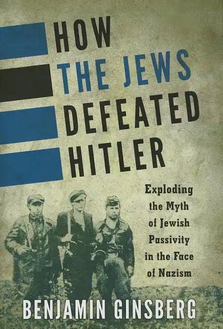 How the Jews Defeated Hitler: Exploding the Myth of Jewish Passivity in the Face of Nazism - Hardcover