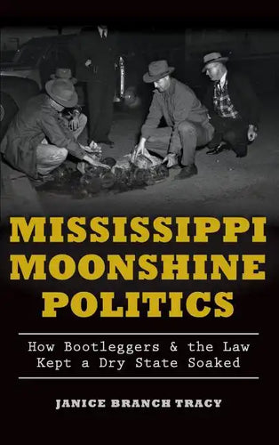 Mississippi Moonshine Politics: How Bootleggers & the Law Kept a Dry State Soaked - Hardcover