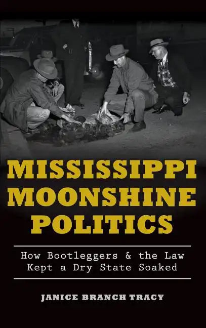 Mississippi Moonshine Politics: How Bootleggers & the Law Kept a Dry State Soaked - Hardcover