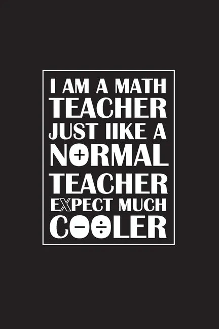 I Am A Math Teacher Just Like A Normal Teacher Except Much Cooler: Teacher Appreciation Gifts/ Gift For Tuition Teacher/Cool Math Gifts/Calculus Teach - Paperback