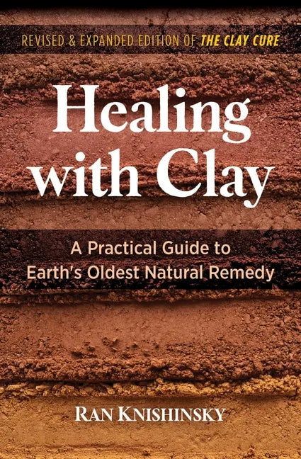 Healing with Clay: A Practical Guide to Earth's Oldest Natural Remedy - Paperback