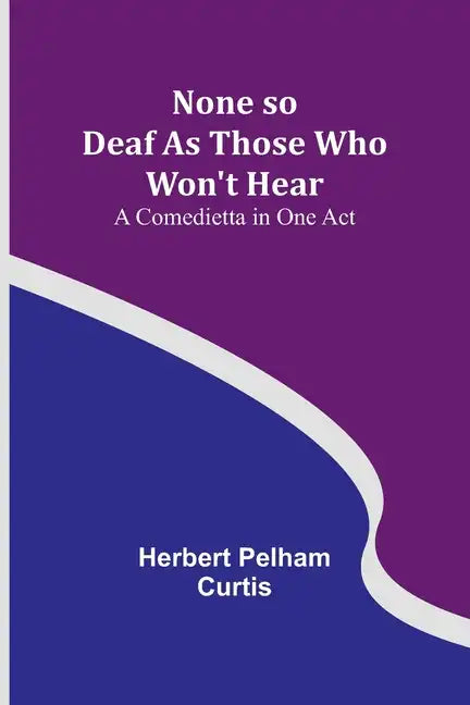 None so Deaf As Those Who Won't Hear: A Comedietta in One Act - Paperback