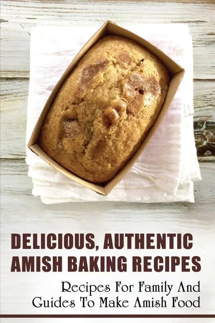 Delicious, Authentic Amish Baking Recipes: Recipes For Family And Guides To Make Amish Food: How To Make Bread Like Amish People - Paperback