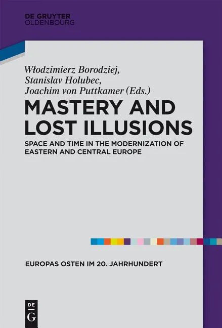 Mastery and Lost Illusions: Space and Time in the Modernization of Eastern and Central Europe - Hardcover