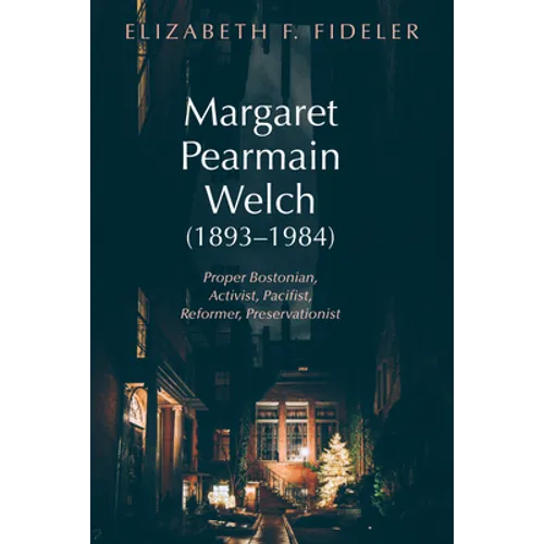 Margaret Pearmain Welch (1893-1984): Proper Bostonian, Activist, Pacifist, Reformer, Preservationist - Paperback