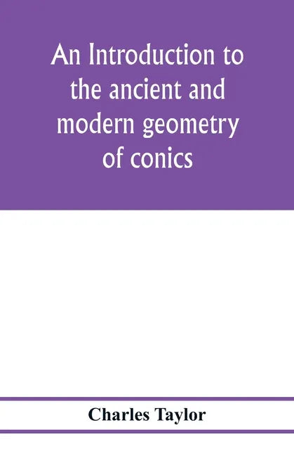 An introduction to the ancient and modern geometry of conics, being a geometrical treatise on the conic sections with a collection of problems and his - Paperback