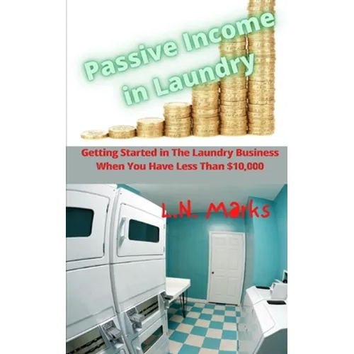 Passive Income in Laundry: Getting Started In The Laundry Business When You Have Less Than $10,000.00 - Paperback