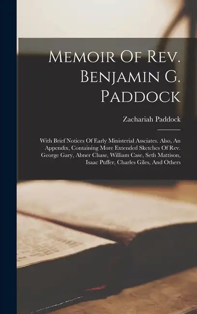 Memoir Of Rev. Benjamin G. Paddock: With Brief Notices Of Early Ministerial Assciates. Also, An Appendix, Containing More Extended Sketches Of Rev. Ge - Hardcover