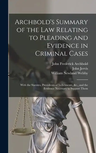 Archbold's Summary of the Law Relating to Pleading and Evidence in Criminal Cases: With the Statutes, Precedents of Indictments, &c., and the Evidence - Hardcover