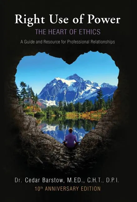Right Use of Power: The Heart of Ethics: A Guide and Resource for Professional Relationships, 10th Anniversary Edition - Hardcover