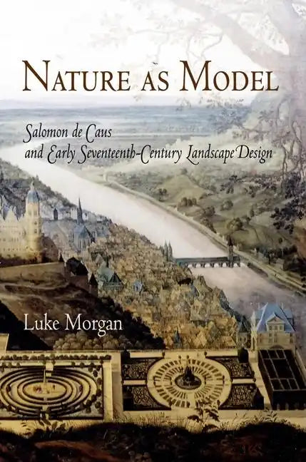 Nature as Model: Salomon de Caus and Early Seventeenth-Century Landscape Design - Hardcover