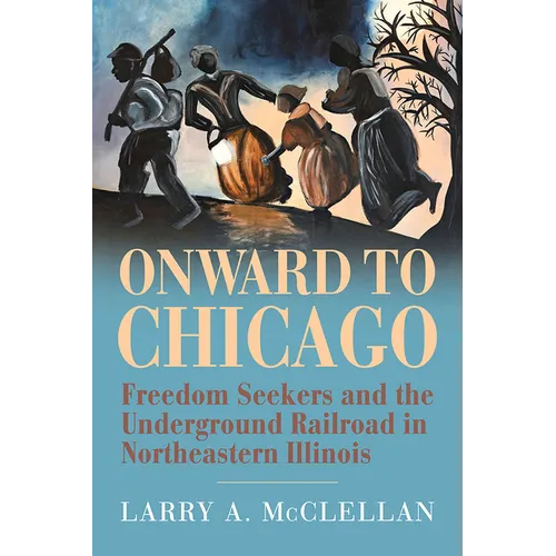 Onward to Chicago: Freedom Seekers and the Underground Railroad in Northeastern Illinois - Paperback