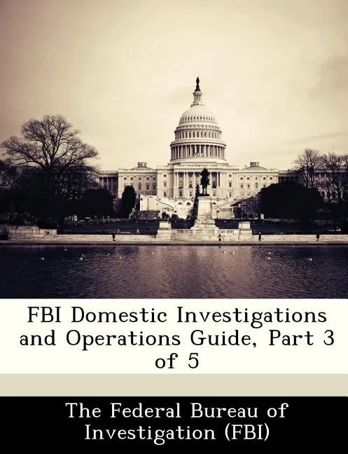 FBI Domestic Investigations and Operations Guide, Part 3 of 5 - Paperback