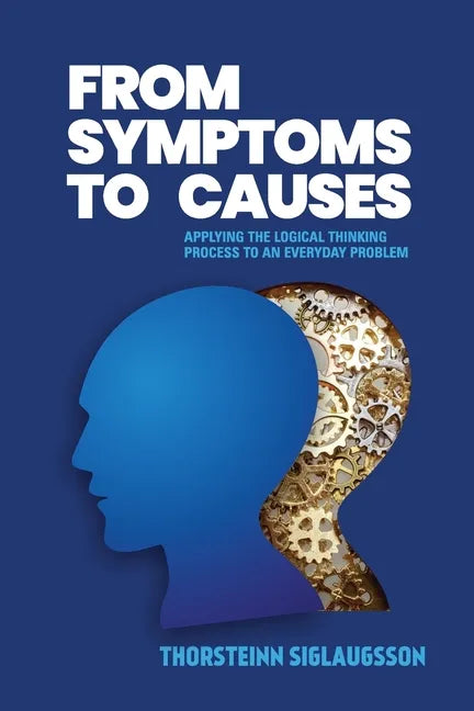 From Symptoms to Causes: Applying the Logical Thinking Process to an Everyday Problem - Paperback