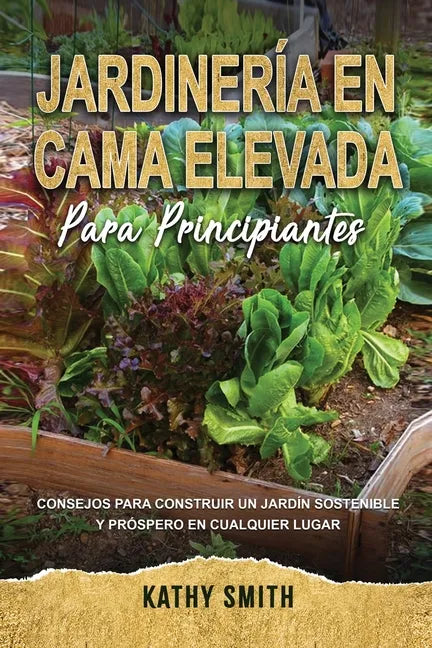 Jardinería En Cama Elevada Para Principiantes: Consejos para construir un jardín sostenible y próspero en cualquier lugar - Paperback