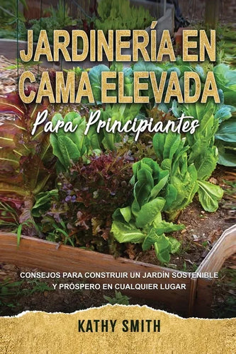Jardinería En Cama Elevada Para Principiantes: Consejos para construir un jardín sostenible y próspero en cualquier lugar - Paperback
