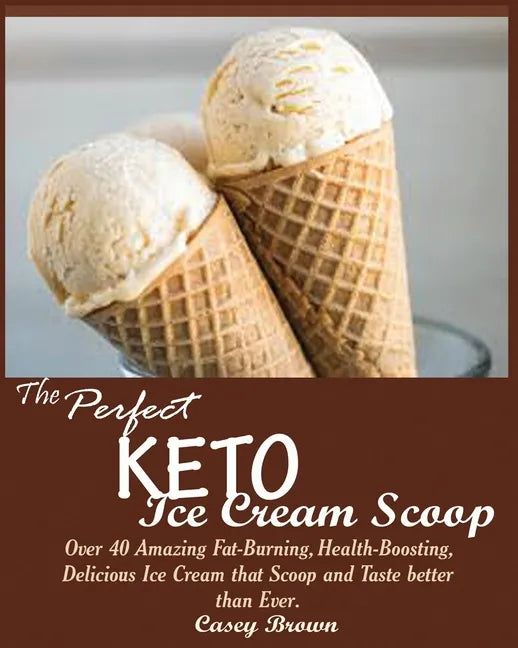 The Perfect Keto Ice Cream Scoop: Over 40 Amazing Fat-Burning, Health-Boosting, Delicious Ice Cream that Scoop and Taste better than Ever. - Paperback