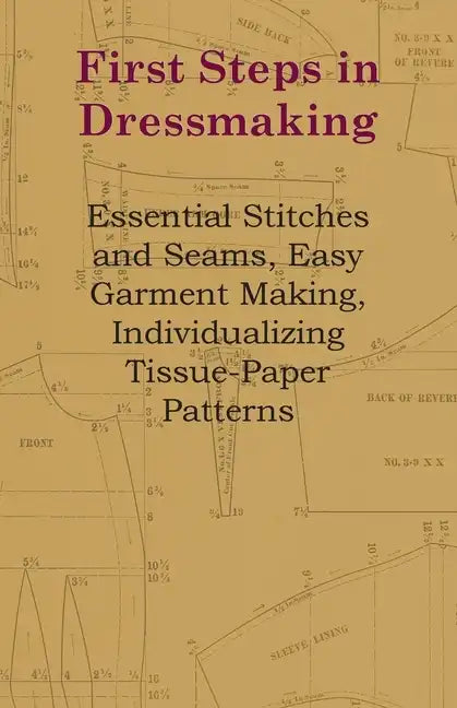 First Steps In Dressmaking: Essential Stitches And Seams, Easy Garment Making, Individualizing Tissue-Paper Patterns - Paperback