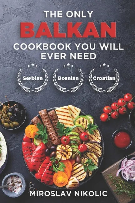 The Only Balkan Cookbook You Will Ever Need: Get Your Taste Of Balkan With 80 Plus Recipes From Serbian, Bosnian, And Croatian Cuisine - Paperback