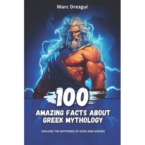 100 Amazing Facts About Greek Mythology: Explore the Mysteries of Gods and Heroes - Paperback