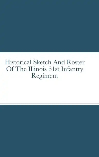 Historical Sketch And Roster Of The Illinois 61st Infantry Regiment - Hardcover