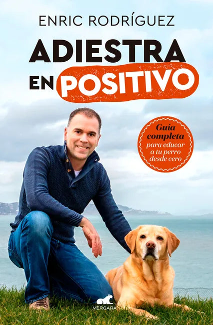 Adiestra En Positivo: Guía Completa Para Educar a Tu Perro Desde Cero / Positivetraining: A Complete Guide for Training Your Dog from Zero - Paperback