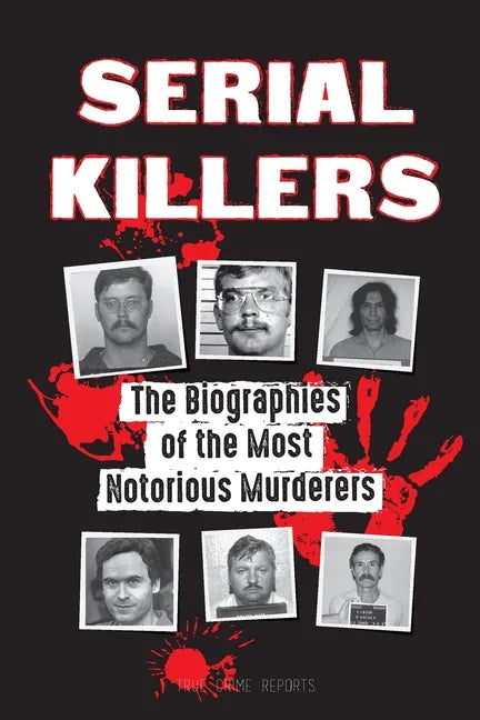 Serial Killers: The Biographies of the Most Notorious Murderers (inside the minds and methods of psychopaths, sociopaths and torturers - Paperback