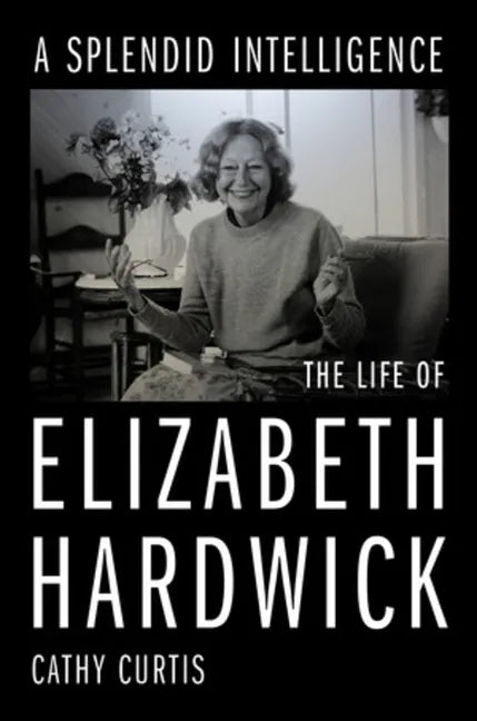A Splendid Intelligence: The Life of Elizabeth Hardwick - Hardcover