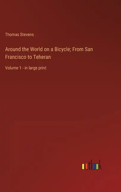 Around the World on a Bicycle; From San Francisco to Teheran: Volume 1 - in large print - Hardcover