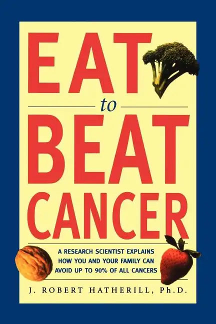 Eat to Beat Cancer: A Research Scientist Explains How You and Your Family Can Avoid Up to 90% of All Cancers - Paperback