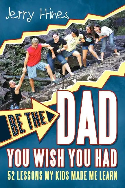 Be the Dad You Wish You Had!: 52 Lessons My Kids Made Me Learn - Paperback
