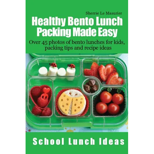 Healthy Bento Lunch Packing Made Easy: Over 45 photos of bento lunches for kids, packing tips and recipe ideas - Paperback