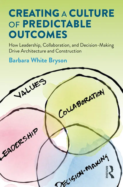 Creating a Culture of Predictable Outcomes: How Leadership, Collaboration, and Decision-Making Drive Architecture and Construction - Paperback