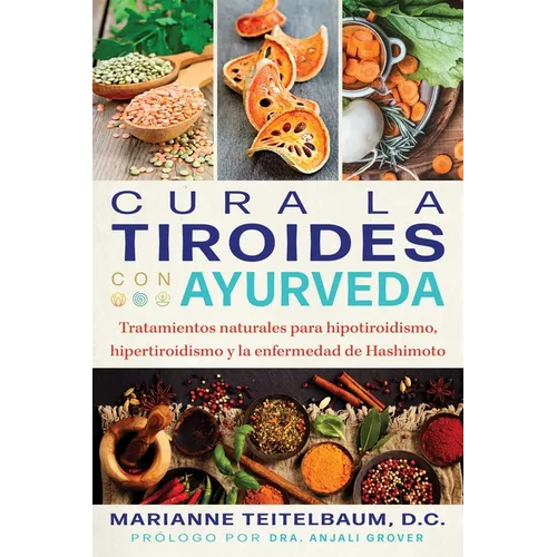 Cura La Tiroides Con Ayurveda: Tratamientos Naturales Para Hipotiroidismo, Hipertiroidismo Y La Enfermedad de Hashimoto - Paperback