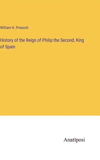History of the Reign of Philip the Second, King of Spain - Hardcover