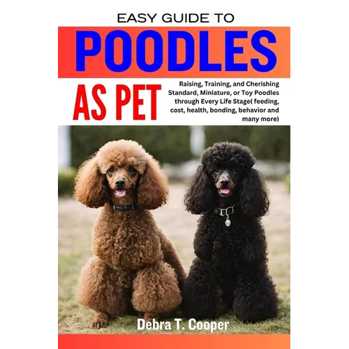 Easy Guide to Poodles as Pet: Raising, Training, and Cherishing Standard, Miniature, or Toy Poodles through Every Life Stage( feeding, cost, health, - Paperback