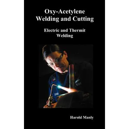 Oxy-Acetylene Welding and Cutting, Electric and Thermit Welding, Together with Related Methods and Materials Used in Metal Working and the Oxygen Proc - Hardcover