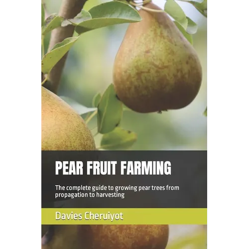 Pear Fruit Farming: The complete guide to growing pear trees from propagation to harvesting - Paperback