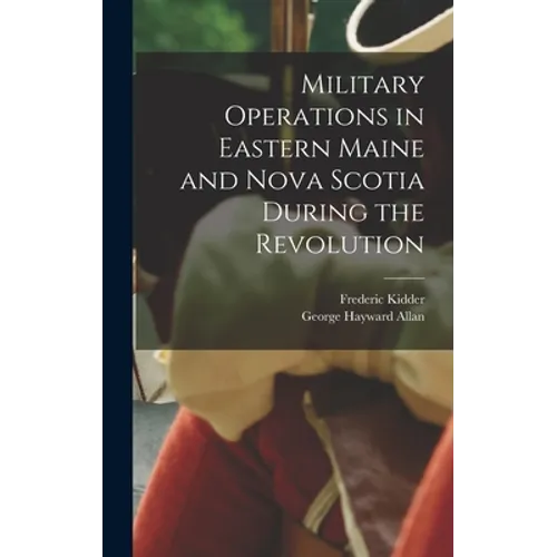 Military Operations in Eastern Maine and Nova Scotia During the Revolution - Hardcover