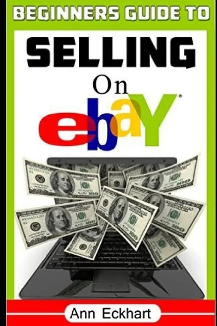 Beginner's Guide To Selling On Ebay: (Sixth Edition - Updated for 2020) - Paperback