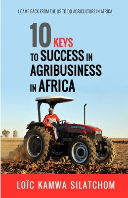 10 Keys to Success in Agribusiness in Africa: I came back from the US to do agriculture in Africa - Paperback