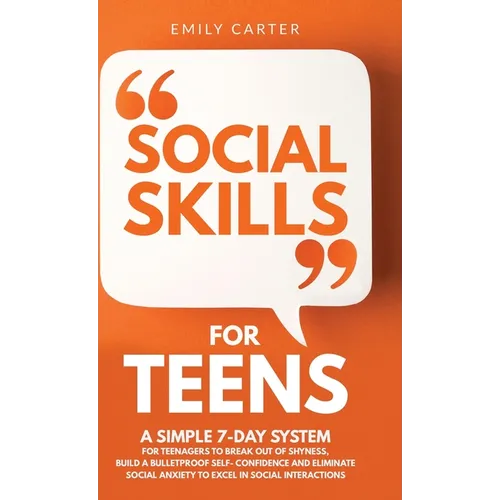Social Skills for Teens: A Simple 7-Day System for Teenagers to Break Out of Shyness, Build a Bulletproof Self-Confidence, and Eliminate Social - Hardcover