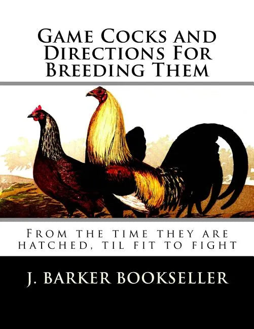 Game Cocks and Directions For Breeding Them: From the time they are hatched, til fit to fight - Paperback