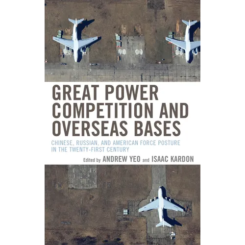 Great Power Competition and Overseas Bases: Chinese, Russian, and American Force Posture in the Twenty-First Century - Paperback