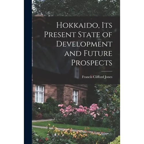 Hokkaido, Its Present State of Development and Future Prospects - Paperback