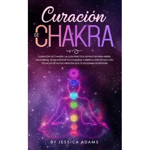 Curación de Chakra: La guía práctica definitiva para abrir, equilibrar, desbloquear tus chakras y abrir el tercer ojo con técnicas de autocuración que - Paperback