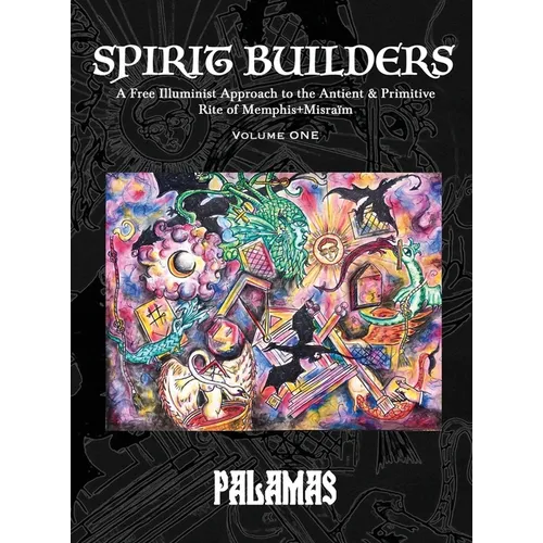 Spirit Builders: A Free Illuminist Approach to the Antient & Primitive Rite of Memphis+Misraïm, Volume One