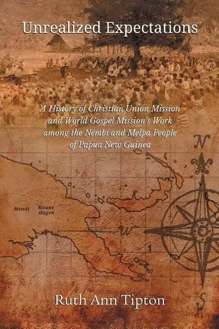 Unrealized Expectations: A History of Christian Union Mission and World Gospel Mission's Work Among the Nembi and Melpa People of Papua New Guinea - Paperback