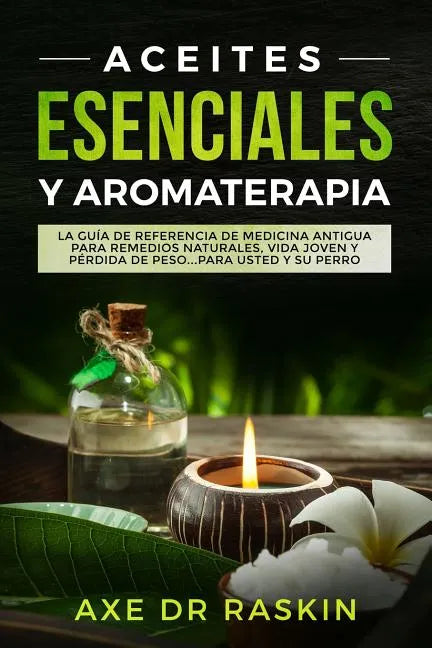 Aceites Esenciales Y Aromaterapia: La Guía de Referencia de Medicina Antigua Para Remedios Naturales, Vida Jóven Y Pérdida de Peso ... Para Usted Y Su - Paperback