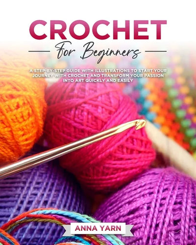Crochet for Beginners: A Step-By-Step Guide with Illustrations to Start Your Journey with Crochet and Transform Your Passion Into Art Quickly and Easi - Paperback